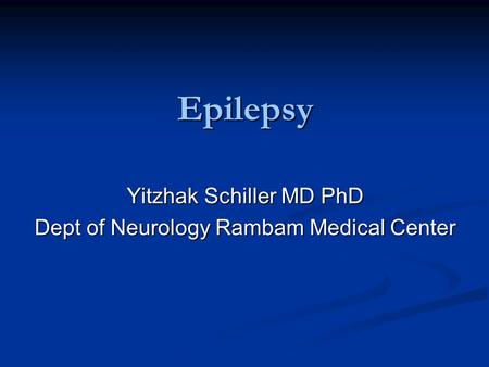 Epilepsy Yitzhak Schiller MD PhD Dept of Neurology Rambam Medical Center.