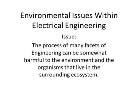 Environmental Issues Within Electrical Engineering Issue: The process of many facets of Engineering can be somewhat harmful to the environment and the.