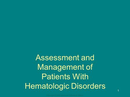 Copyright © 2008 Lippincott Williams & Wilkins. 1 Assessment and Management of Patients With Hematologic Disorders.