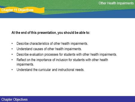 Chapter 11 Objectives Chapter Objectives At the end of this presentation, you should be able to: Describe characteristics of other health impairments.