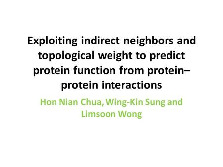 Exploiting indirect neighbors and topological weight to predict protein function from protein– protein interactions Hon Nian Chua, Wing-Kin Sung and Limsoon.