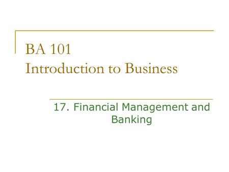 BA 101 Introduction to Business 17. Financial Management and Banking.