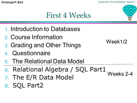 Christoph F. Eick Introduction File and Database Systems First 4 Weeks 1. Introduction to Databases 2. Course Information 3. Grading and Other Things 4.