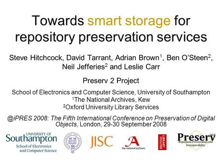 Towards smart storage for repository preservation services Steve Hitchcock, David Tarrant, Adrian Brown 1, Ben O’Steen 2, Neil Jefferies 2 and Leslie Carr.