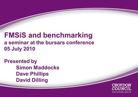 FMSiS and benchmarking a seminar at the bursars conference 05 July 2010 Presented by Simon Maddocks Dave Phillips David Dilling.