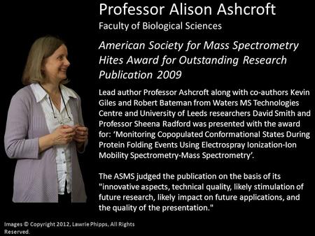 Images © Copyright 2012, Lawrie Phipps, All Rights Reserved. Professor Alison Ashcroft Faculty of Biological Sciences American Society for Mass Spectrometry.