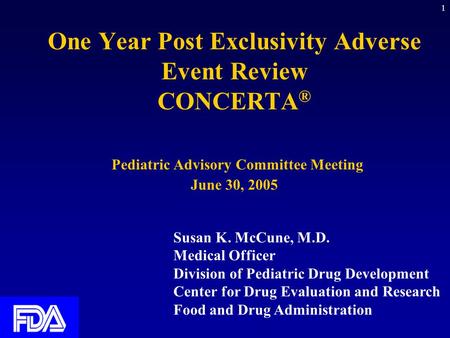 One Year Post Exclusivity Adverse Event Review CONCERTA® Pediatric Advisory Committee Meeting June 30, 2005 Susan K. McCune, M.D. Medical Officer Division.