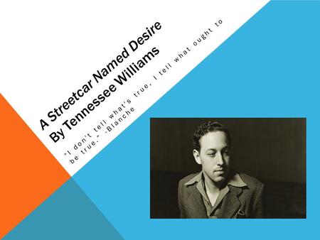 A Streetcar Named Desire By Tennessee Williams “I don't tell what's true, I tell what ought to be true.” -Blanche.