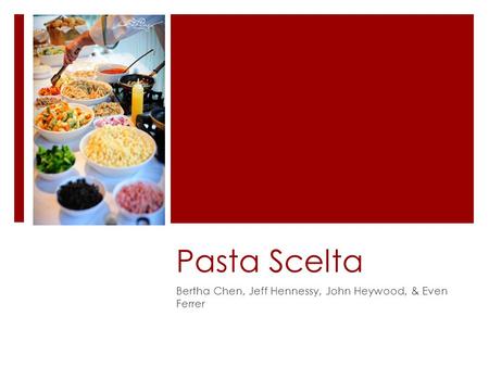 Pasta Scelta Bertha Chen, Jeff Hennessy, John Heywood, & Even Ferrer.