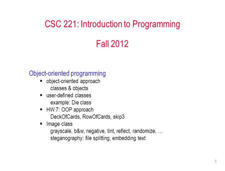 1 CSC 221: Introduction to Programming Fall 2012 Object-oriented programming  object-oriented approach classes & objects  user-defined classes example: