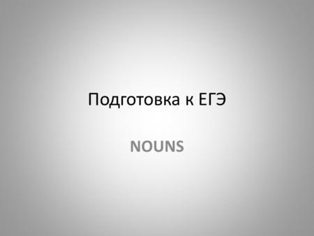 Подготовка к ЕГЭ NOUNS. SINGULAR AND PLURAL NOUNS Nouns are made plural by adding.