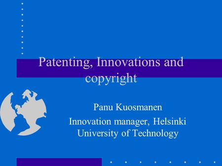 Patenting, Innovations and copyright Panu Kuosmanen Innovation manager, Helsinki University of Technology.