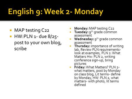  MAP testing C22  HW:PLN 1- due 8/25- post to your own blog, scribe  Monday: MAP testing C22  Tuesday: 9 th grade common assessment  Wednesday: 9.