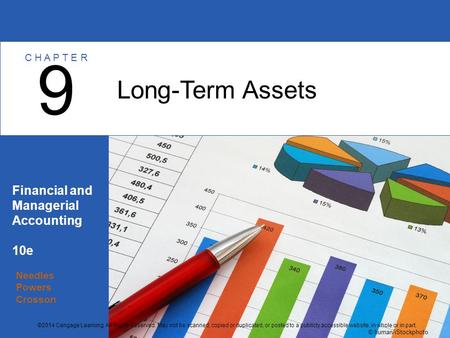 Needles Powers Crosson Financial and Managerial Accounting 10e Long-Term Assets 9 C H A P T E R © human/iStockphoto ©2014 Cengage Learning. All Rights.