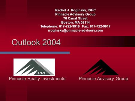 Outlook 2004 Pinnacle Advisory GroupPinnacle Realty Investments Rachel J. Roginsky, ISHC Pinnacle Advisory Group 76 Canal Street Boston, MA 02114 Telephone: