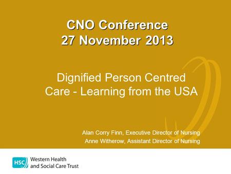 Dignified Person Centred Care - Learning from the USA Alan Corry Finn, Executive Director of Nursing Anne Witherow, Assistant Director of Nursing CNO Conference.