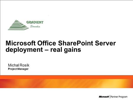 Microsoft Office SharePoint Server deployment – real gains Michal Rosík Project Manager.