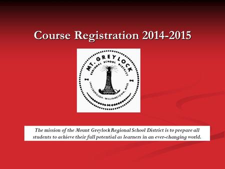 Course Registration 2014-2015 The mission of the Mount Greylock Regional School District is to prepare all students to achieve their full potential as.