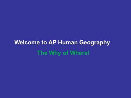 Welcome to AP Human Geography The Why of Where!. “As a young man my fondest dream was to become a geographer. However, while working in the customs office.