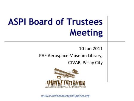 Www.aviationsocietyphilippines.org ASPI Board of Trustees Meeting 10 Jun 2011 PAF Aerospace Museum Library, CJVAB, Pasay City.