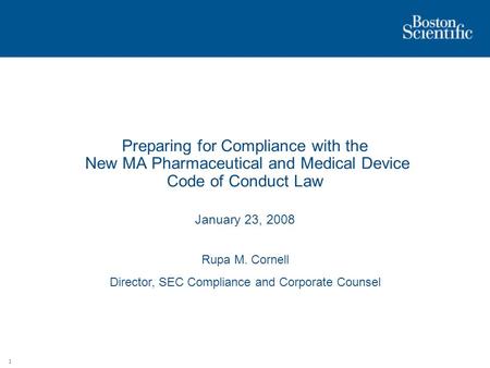 1 Preparing for Compliance with the New MA Pharmaceutical and Medical Device Code of Conduct Law January 23, 2008 Rupa M. Cornell Director, SEC Compliance.