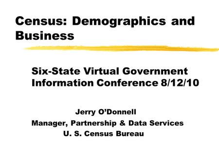 Census: Demographics and Business Six-State Virtual Government Information Conference 8/12/10 Jerry O’Donnell Manager, Partnership & Data Services U. S.