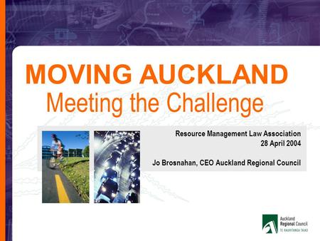 Meeting the Challenge MOVING AUCKLAND Resource Management Law Association 28 April 2004 Jo Brosnahan, CEO Auckland Regional Council.