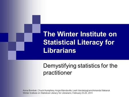 Anna Bombak, Chuck Humphrey, Angie Mandeville, Leah Vanderjagt and Amanda Wakaruk Winter Institute on Statistical Literacy for Librarians, February 23-25,