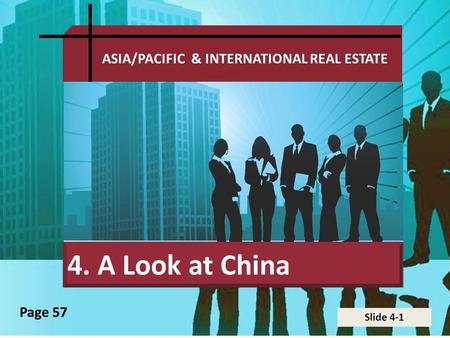 Slide 4-1 ASIA/PACIFIC & INTERNATIONAL REAL ESTATE 4. A Look at China Page 57.