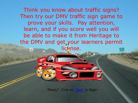 Think you know about traffic signs? Then try our DMV traffic sign game to prove your skills. Pay attention, learn, and if you score well you will be able.