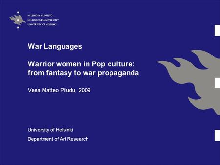 War Languages Warrior women in Pop culture: from fantasy to war propaganda Vesa Matteo Piludu, 2009 University of Helsinki Department of Art Research.