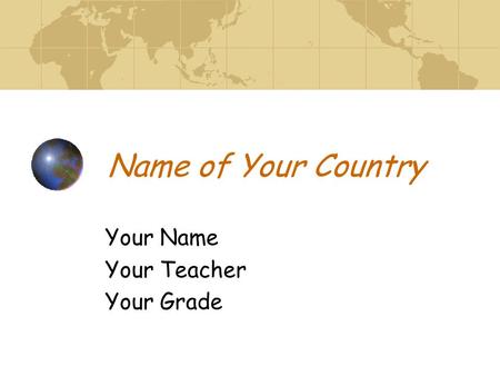 Name of Your Country Your Name Your Teacher Your Grade.