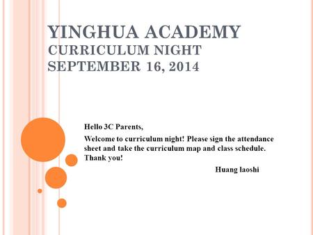 YINGHUA ACADEMY CURRICULUM NIGHT SEPTEMBER 16, 2014 Hello 3C Parents, Welcome to curriculum night! Please sign the attendance sheet and take the curriculum.