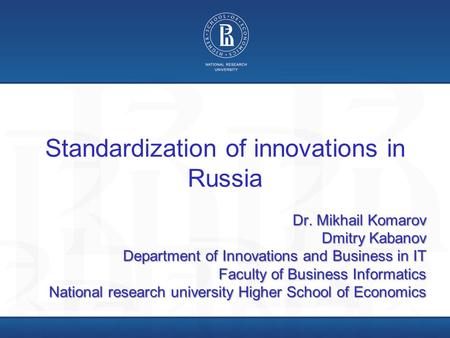 Standardization of innovations in Russia Dr. Mikhail Komarov Dmitry Kabanov Department of Innovations and Business in IT Faculty of Business Informatics.