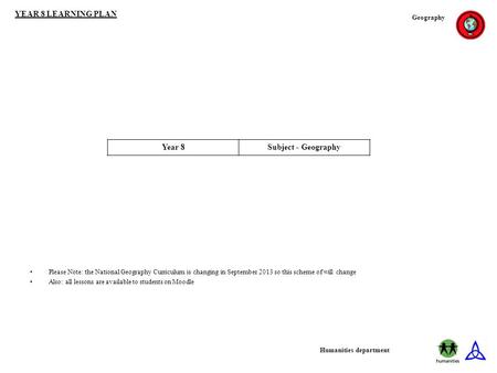 YEAR 8 LEARNING PLAN Geography Humanities department Year 8Subject - Geography Please Note: the National Geography Curriculum is changing in September.