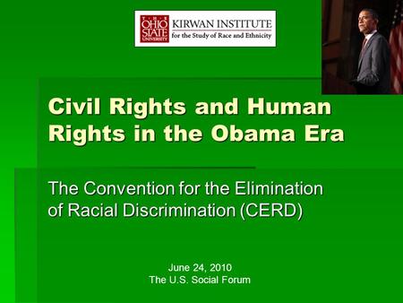 Civil Rights and Human Rights in the Obama Era The Convention for the Elimination of Racial Discrimination (CERD) June 24, 2010 The U.S. Social Forum.