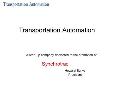 Transportation Automation A start-up company dedicated to the promotion of : Synchrotrac Howard Burke President.