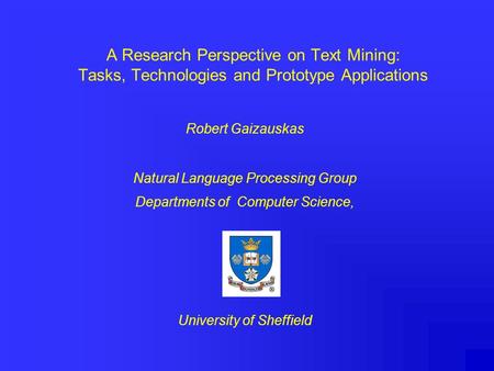 A Research Perspective on Text Mining: Tasks, Technologies and Prototype Applications Robert Gaizauskas Natural Language Processing Group Departments of.