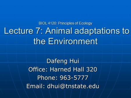 BIOL 4120: Principles of Ecology Lecture 7: Animal adaptations to the Environment Dafeng Hui Office: Harned Hall 320 Phone: 963-5777