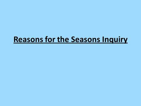 Reasons for the Seasons Inquiry. Using the diagram below, a.Write down why you think the Earth has seasons b.What season is it in Darien? c.What month.