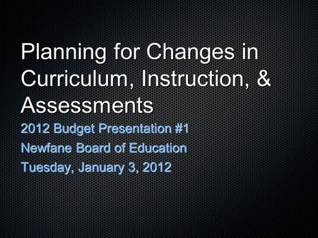 Planning for Changes in Curriculum, Instruction, & Assessments 2012 Budget Presentation #1 Newfane Board of Education Tuesday, January 3, 2012.