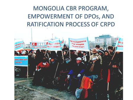 MONGOLIA CBR PROGRAM, EMPOWERMENT OF DPOs, AND RATIFICATION PROCESS OF CRPD.