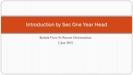 Bedok View S1 Parent Orientation 2 Jan 2015 Introduction by Sec One Year Head.