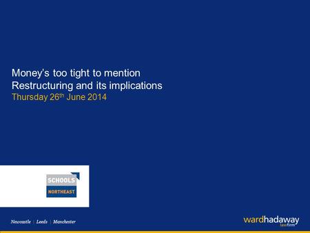 Newcastle | Leeds | Manchester Money’s too tight to mention Restructuring and its implications Thursday 26 th June 2014.