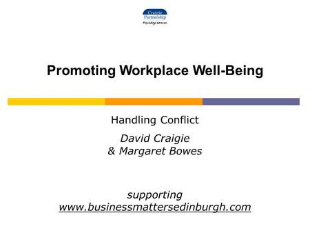 Promoting Workplace Well-Being Handling Conflict David Craigie & Margaret Bowes supporting www.businessmattersedinburgh.com.