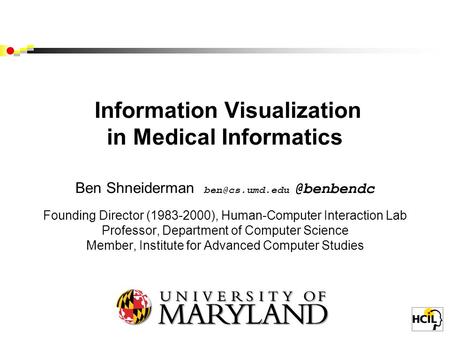 Information Visualization in Medical Informatics Ben Founding Director (1983-2000), Human-Computer Interaction Lab.