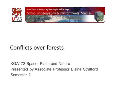 Conflicts over forests KGA172 Space, Place and Nature Presented by Associate Professor Elaine Stratford Semester 2.