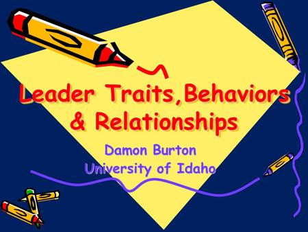 Leader Traits,Behaviors & Relationships Damon Burton University of Idaho.