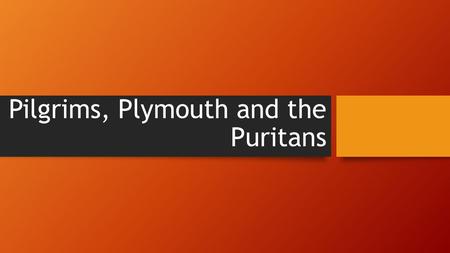 Pilgrims, Plymouth and the Puritans. The Pilgrims Unlike the settlers from Jamestown, the Pilgrims came for religious reasons. They wanted religious.