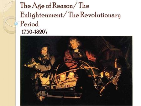 The Age of Reason/ The Enlightenment/ The Revolutionary Period